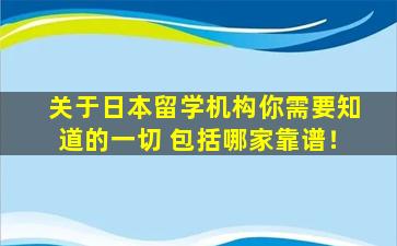 关于日本留学机构你需要知道的一切 包括哪家靠谱！